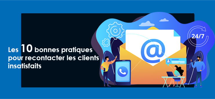 les 10 bonnes pratiques pouir recontacter les clients insatisfaits