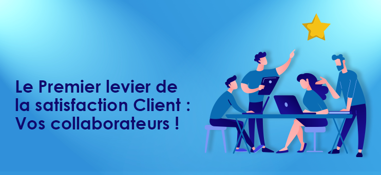 Le Premier levier de la satisfaction client : vos collaborateurs